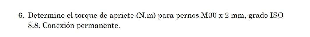 6. Determine el torque de apriete (N.m) para pernos M30 \( 2 \mathrm{~mm} \), grado ISO 8.8. Conexión permanente.