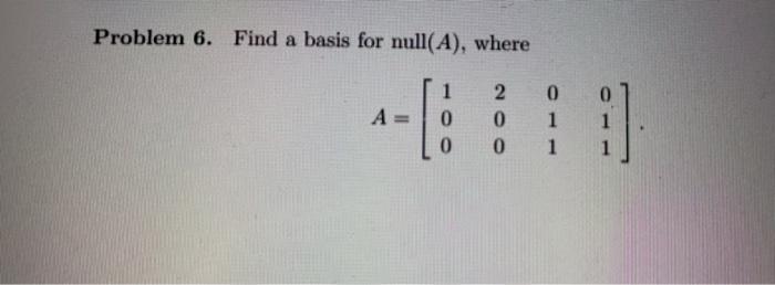 Solved Problem 6. Find a basis for null(A), where A - [ 1 0 | Chegg.com