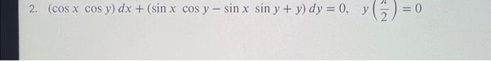 y ( 2 ) = 0 2. (cos x cos y) dx + (sin x cos y sin x sin y + y) dy = 0, y