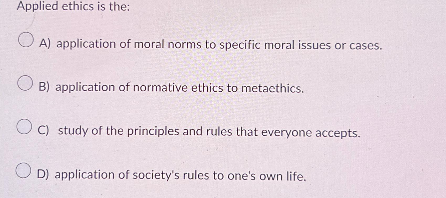 Solved Applied ethics is theA) ﻿application of moral norms