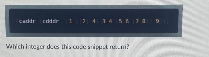 Solved caddr (cdddr (1 ((2) 4) 3 4 5 6 7 8 )) 9))) Which | Chegg.com