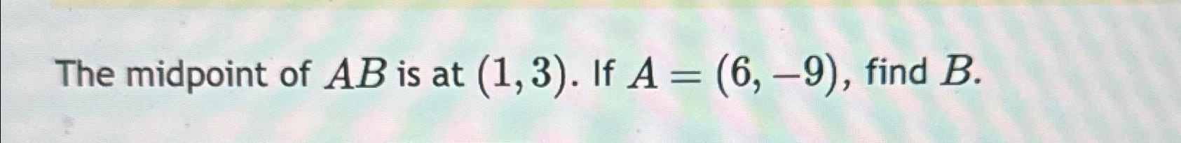 Solved The midpoint of AB ﻿is at (1,3). ﻿If A=(6,-9), ﻿find | Chegg.com