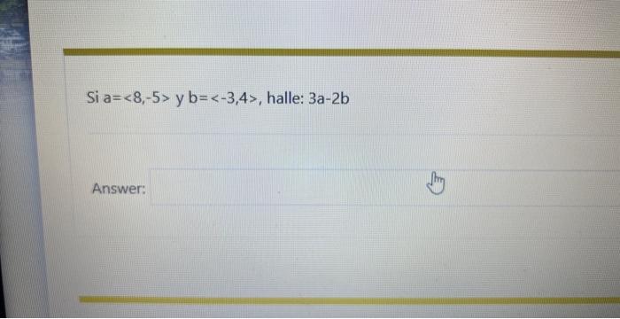 Si \( a=\langle 8,-5\rangle \) y \( b=\langle-3,4\rangle \), halle: \( 3 a-2 b \) Answer: