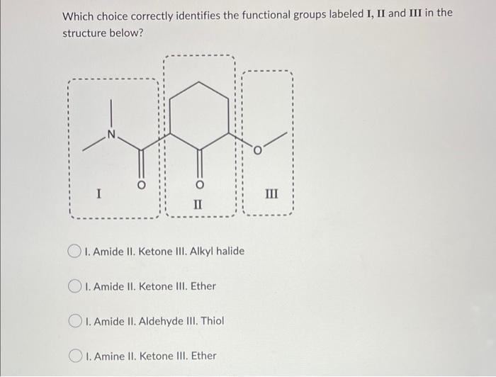 Which choice correctly identifies the functional groups labeled I, II and III in the
structure below?
II
OI. Amide II. Ketone