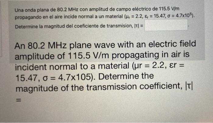 Una onda plana de 80.2 MHz con amplitud de campo eléctrico de 115.5 V/m propagando en el aire incide normal a un material (Mr