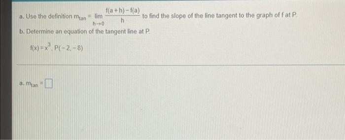 a. Use the definition \( m_{\tan }=\lim _{h \rightarrow 0} \frac{f(a+h)-f(a)}{h} \) to find the slope of the line tangent to 