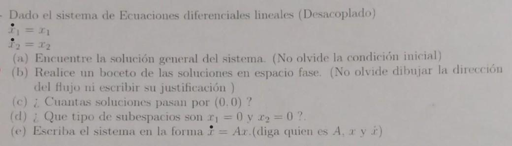 Dado el sistema de Ecuaciones diferenciales lineales (Desacoplado) \[ \begin{array}{l} \dot{\bullet}_{1}=x_{1} \\ \dot{x}_{2}