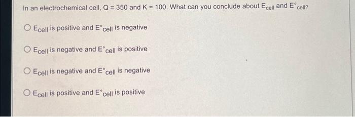 Solved In an electrochemical cell, Q=350 and K=100. What can | Chegg.com