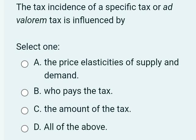 Solved The tax incidence of a specific tax or ad valorem tax | Chegg.com