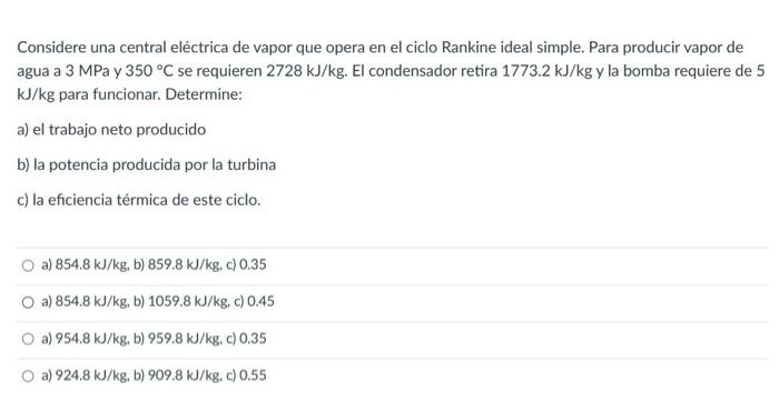 Considere una central eléctrica de vapor que opera en el ciclo Rankine ideal simple. Para producir vapor de agua a \( 3 \math