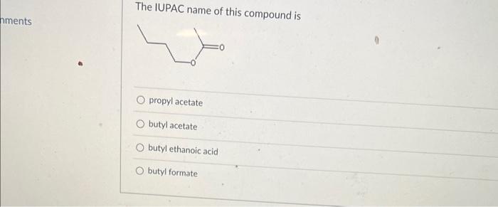 The IUPAC name of this compound is
propyl acetate
butyl acetate
butyl ethanoic acid
butyl formate