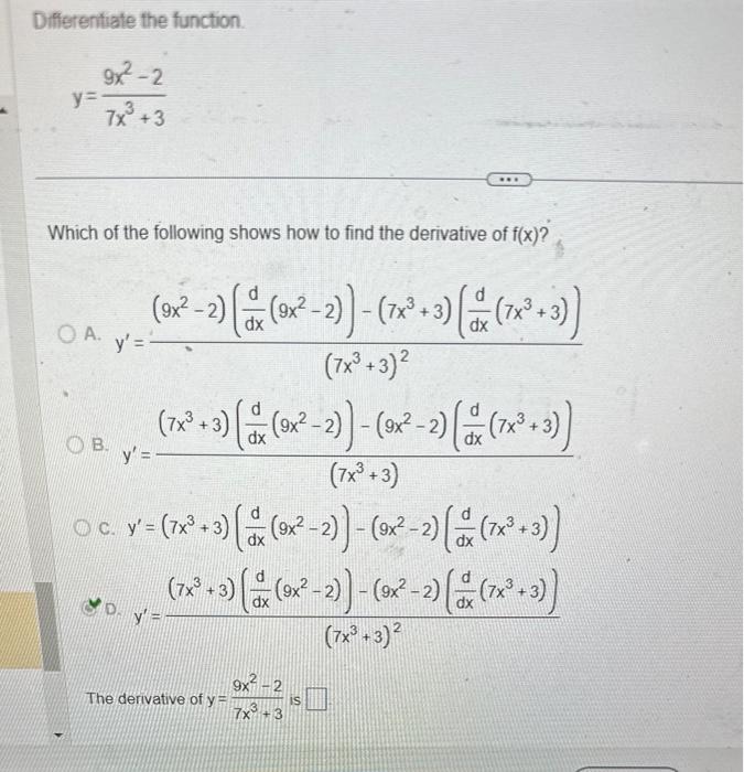 Differentiate the function. \[ y=\frac{9 x^{2}-2}{7 x^{3}+3} \] Which of the following shows how to find the derivative of \(