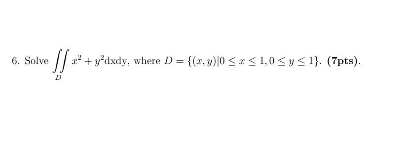 6. Solve \( \iint_{D} x^{2}+y^{2} \mathrm{dxdy} \), where \( D=\{(x, y) \mid 0 \leq x \leq 1,0 \leq y \leq 1\} \). \( (7 \mat