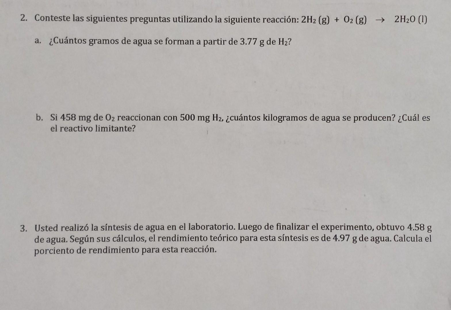 2. Conteste las siguientes preguntas utilizando la siguiente reacción: 2H₂ (g) + O2 (g) → 2H₂0 (1) a. ¿Cuántos gramos de agua