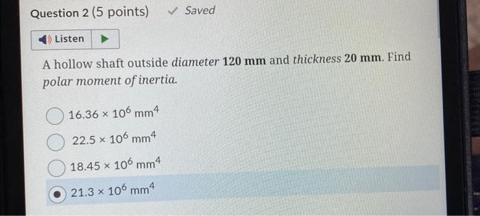 A hollow shaft outside diameter \( 120 \mathrm{~mm} \) and thickness \( 20 \mathrm{~mm} \). Find polar moment of inertia.
\[