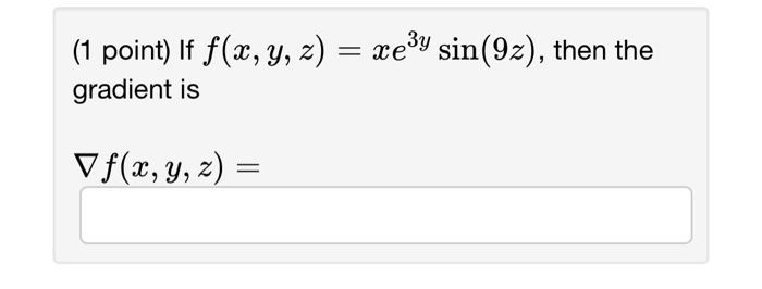 (1 point) If \( f(x, y, z)=x e^{3 y} \sin (9 z) \), gradient is \[ \nabla f(x, y, z)= \]