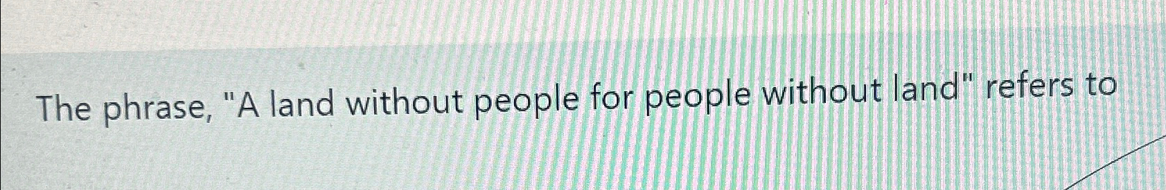 Solved The phrase, "A land without people for people without | Chegg.com