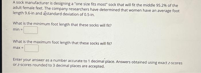 A sock manufacturer is designing a one size fits most sock that will fit the middle \( 95.2 \% \) of the adult female feet.