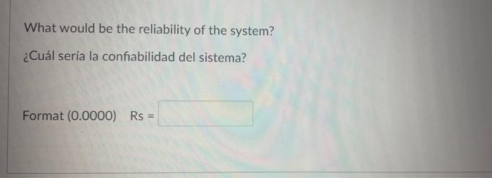 What would be the reliability of the system? ¿Cuál sería la confiabilidad del sistema?