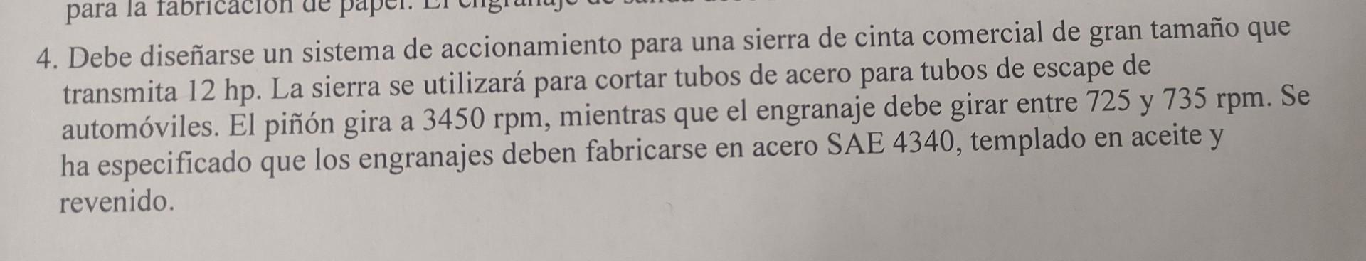 4. Debe diseñarse un sistema de accionamiento para una sierra de cinta comercial de gran tamaño que transmita \( 12 \mathrm{h