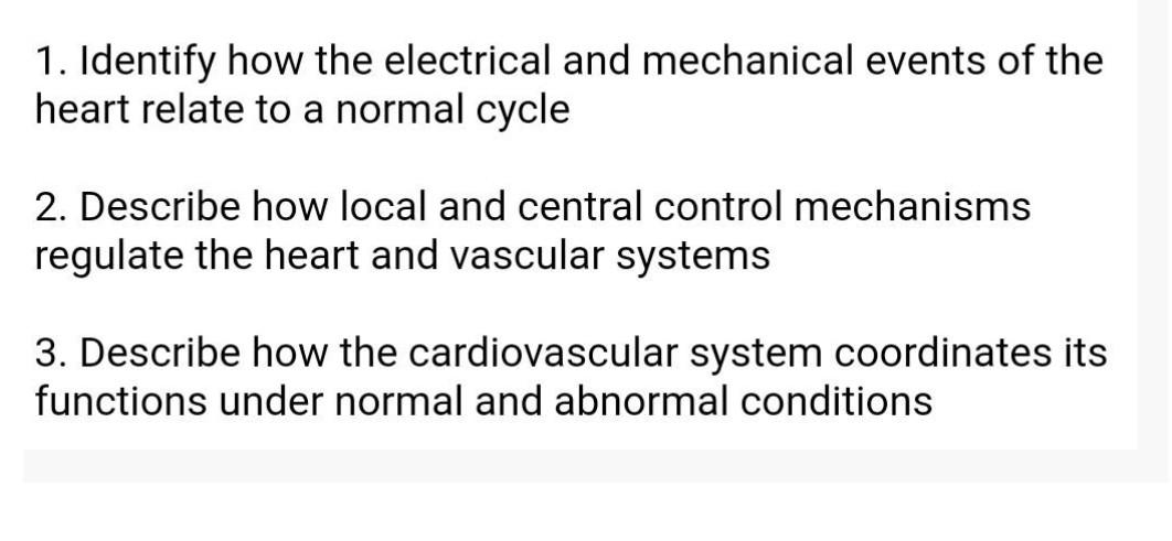 1. Identify how the electrical and mechanical events of the heart relate to a normal cycle 2. Describe how local and central