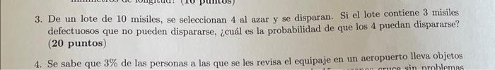 3. De un lote de 10 misiles, se seleccionan 4 al azar y se disparan. Si el lote contiene 3 misiles defectuosos que no pueden