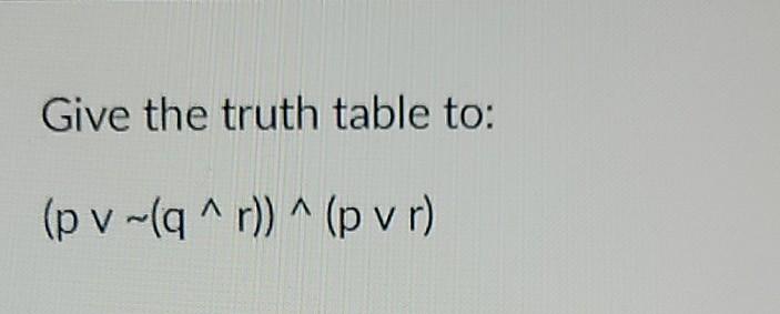 Solved Give the truth table to: (pv-q ^r)) ^ (p vr) | Chegg.com