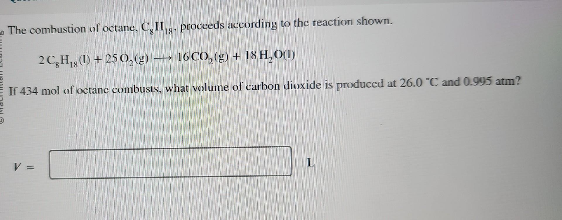 The combustion of octane, \( \mathrm{C}_{8} \mathrm{H}_{18} \), proceeds according to the reaction shown.
\[
2 \mathrm{C}_{8}