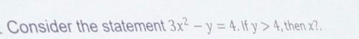 Consider the statement \( 3 x^{2}-y=4 \). If \( y>4 \), then \( x \) ?.