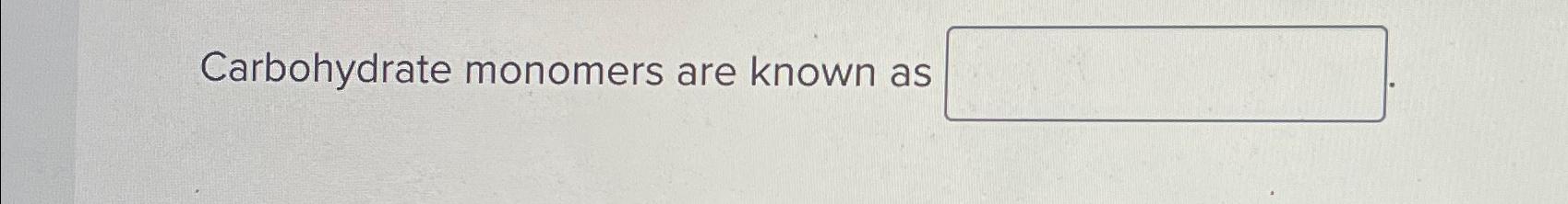 Solved Carbohydrate monomers are known as | Chegg.com