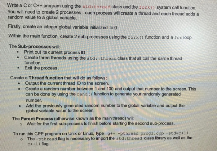 Write a C or C++ program using the std:thread class and the fork() system call function. You will need to create 2 processes