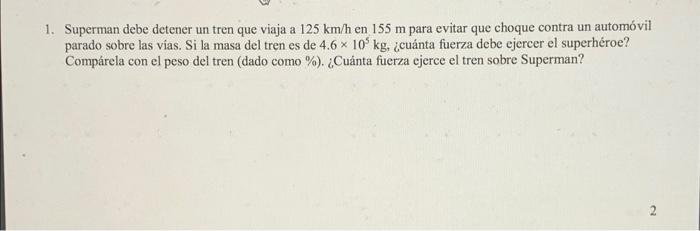 1. Superman debe detener un tren que viaja a \( 125 \mathrm{~km} / \mathrm{h} \) en \( 155 \mathrm{~m} \) para evitar que cho