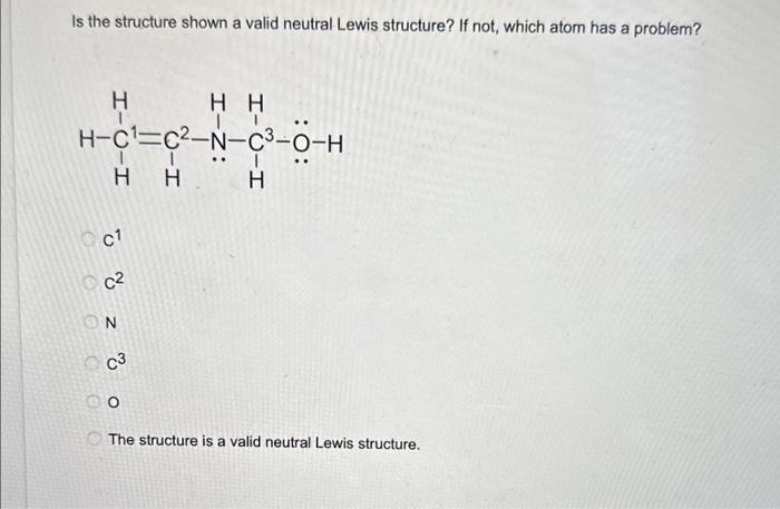 Is the structure shown a valid neutral Lewis structure? If not, which atom has a problem?
\( c^{1} \)
\( c^{2} \)
\( \mathrm{