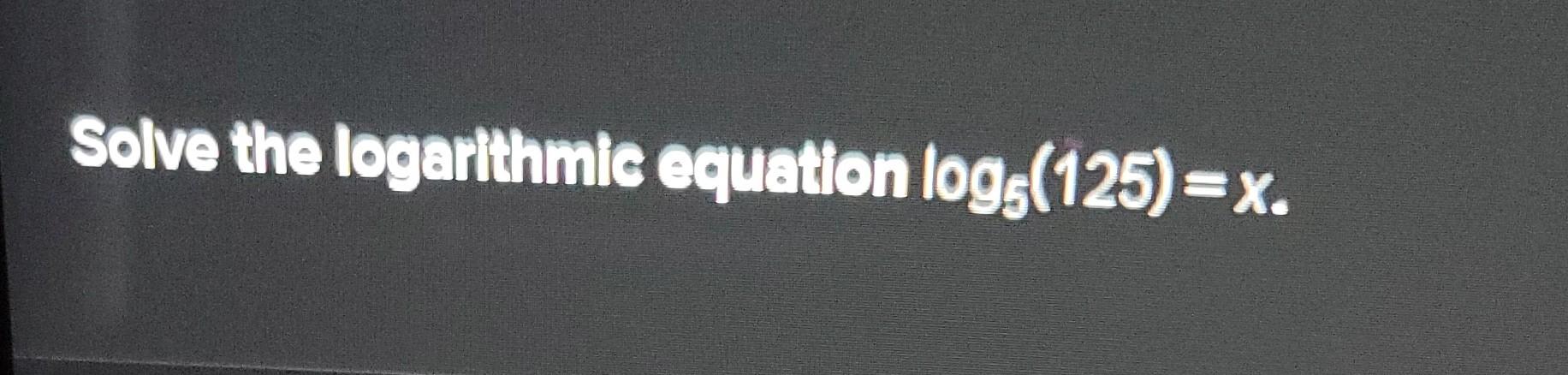 solved-solve-the-logarthmic-equation-log5-125-x-chegg