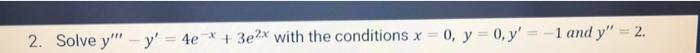 2. Solve y-y = 4e + 3e2x with the conditions x = 0, y = 0, y= -1 and y = 2. -x