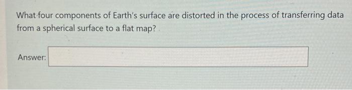 Solved What four components of Earth's surface are distorted | Chegg.com