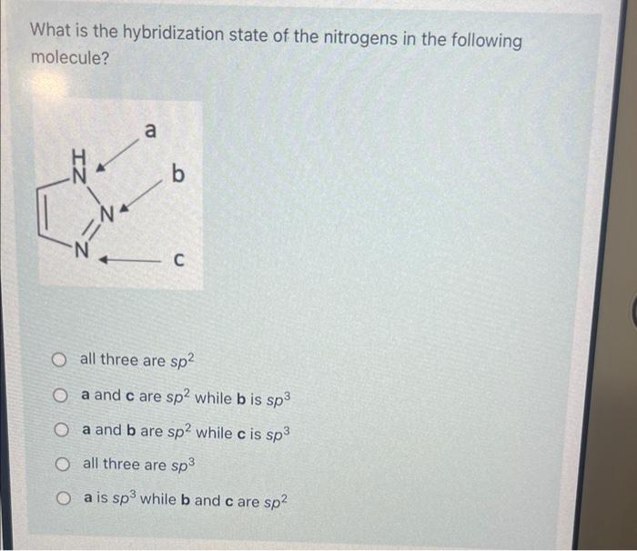 What is the hybridization state of the nitrogens in the following molecule?
all three are \( s p^{2} \)
a and \( \mathbf{c} \