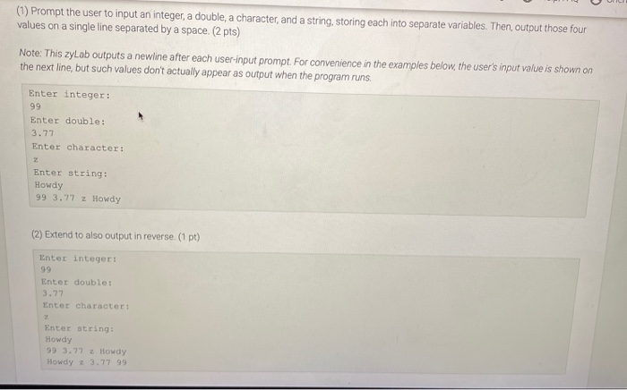 (1) prompt the user to input an integer, a double, a character, and a string, storing each into separate variables. then, out