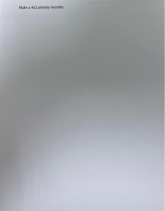 Solved Make a 4×2 priority encoder. | Chegg.com
