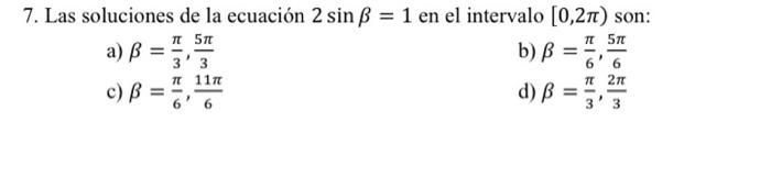 7. Las soluciones de la ecuación \( 2 \sin \beta=1 \) en el intervalo \( [0,2 \pi) \) son: a) \( \beta=\frac{\pi}{3}, \frac{5