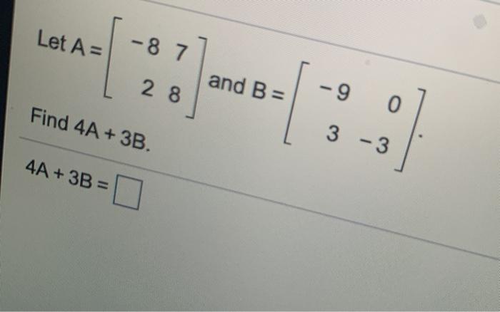 Solved Let A= -87 2 8 and B = -9 Find 4A + 3B. 3 - 3 .:] 4A | Chegg.com