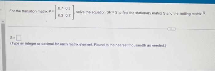 Solved For the transition matrix P=[0.70.30.30.7], solve the | Chegg.com