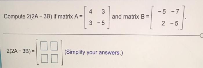 Solved 4 3 - -5 -7 Compute 2(2A- 3B) if matrix A= C: - and | Chegg.com