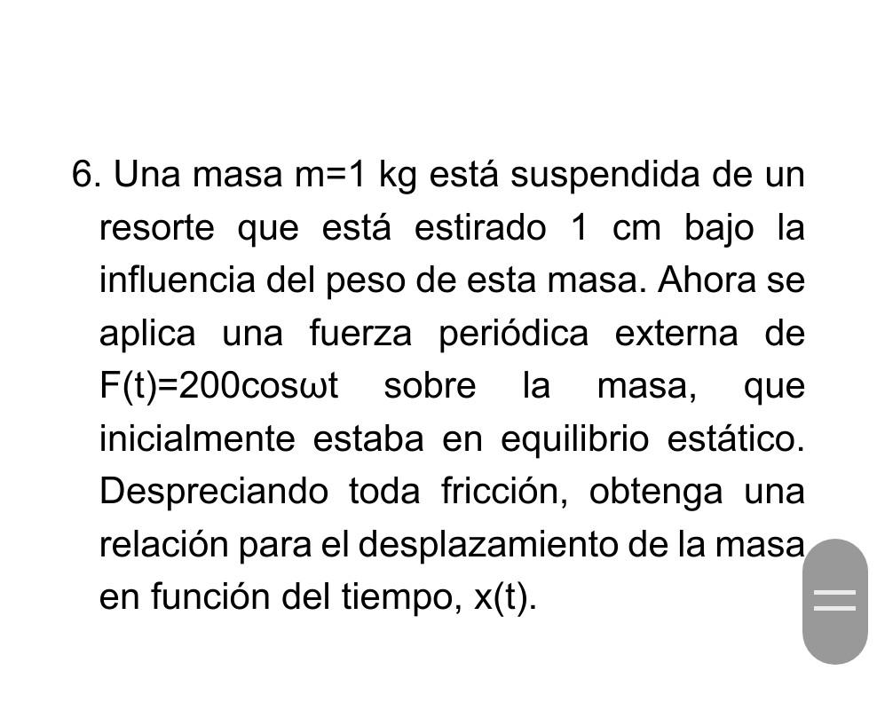 6. Una masa \( \mathrm{m}=1 \mathrm{~kg} \) está suspendida de un resorte que está estirado \( 1 \mathrm{~cm} \) bajo la infl