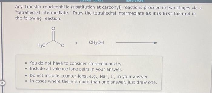 Acyl transfer (nucleophilic substitution at carbonyl) reactions proceed in two stages via a tetrahedral intermediate. Draw 