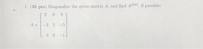 Solved 1. (35 pts) Diagonalize the given matrix A, and find | Chegg.com