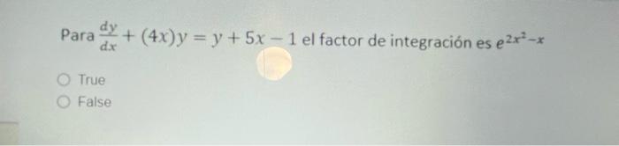 Para y + (4x)y = y + 5x - 1 el factor de integración es ezr*-* dix True False