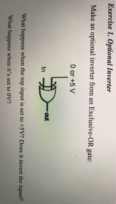 Exercise 1. Optional Inverter Make an optional inverter from an Exclusive-OR gate: 0 or +5 V In ou What happens when the top