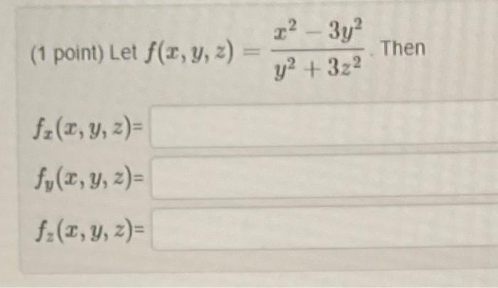 (1 point) Let \( f(x, y, z)=\frac{x^{2}-3 y^{2}}{y^{2}+3 z^{2}} \). Then \[ \begin{array}{l} f_{x}(x, y, z)= \\ f_{y}(x, y, z