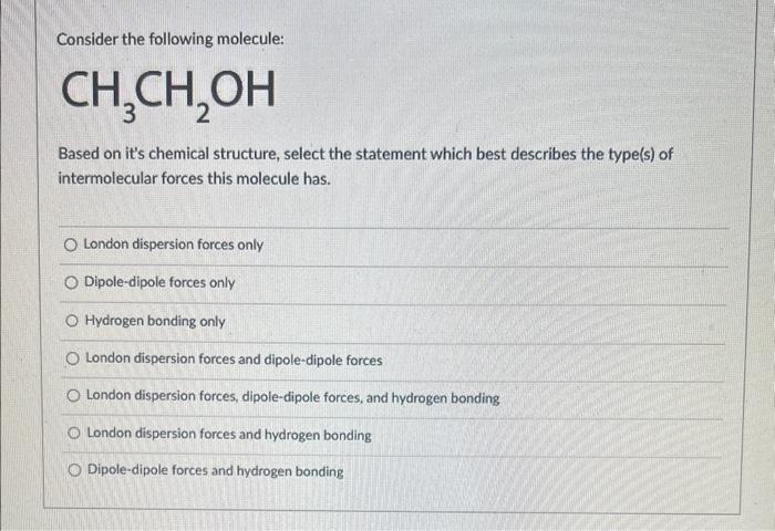 Consider the following molecule:
\( \mathrm{CH}_{3} \mathrm{CH}_{2} \mathrm{OH} \)
Based on its chemical structure, select t